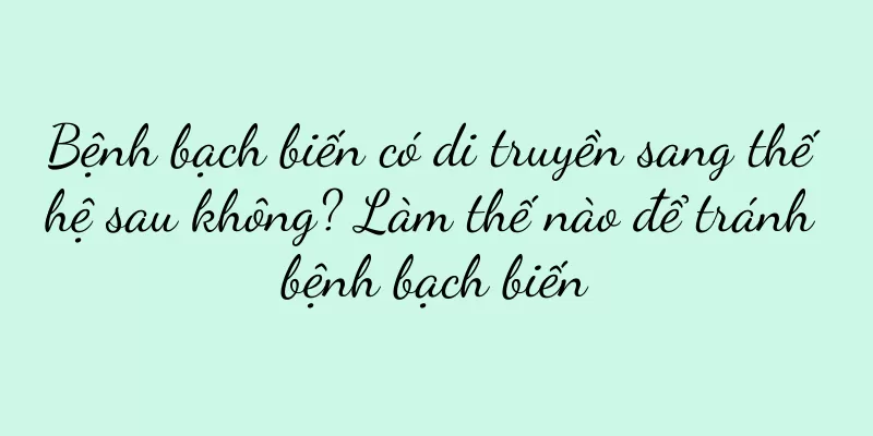 Bệnh bạch biến có di truyền sang thế hệ sau không? Làm thế nào để tránh bệnh bạch biến