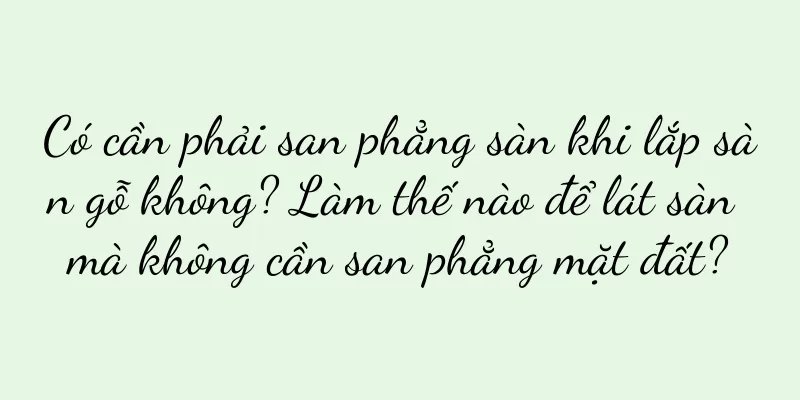 Có cần phải san phẳng sàn khi lắp sàn gỗ không? Làm thế nào để lát sàn mà không cần san phẳng mặt đất?