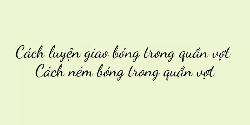 Cách luyện giao bóng trong quần vợt Cách ném bóng trong quần vợt
