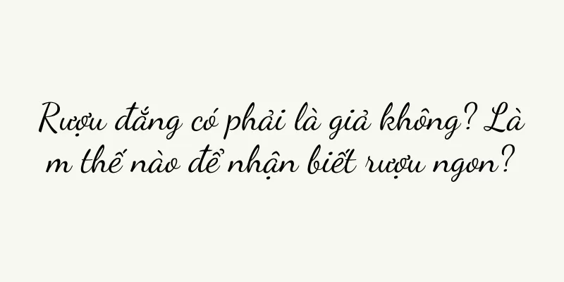 Rượu đắng có phải là giả không? Làm thế nào để nhận biết rượu ngon?