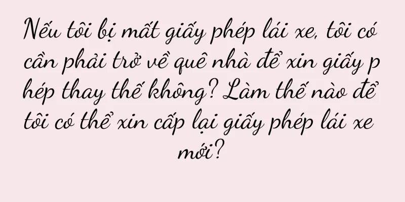 Nếu tôi bị mất giấy phép lái xe, tôi có cần phải trở về quê nhà để xin giấy phép thay thế không? Làm thế nào để tôi có thể xin cấp lại giấy phép lái xe mới?