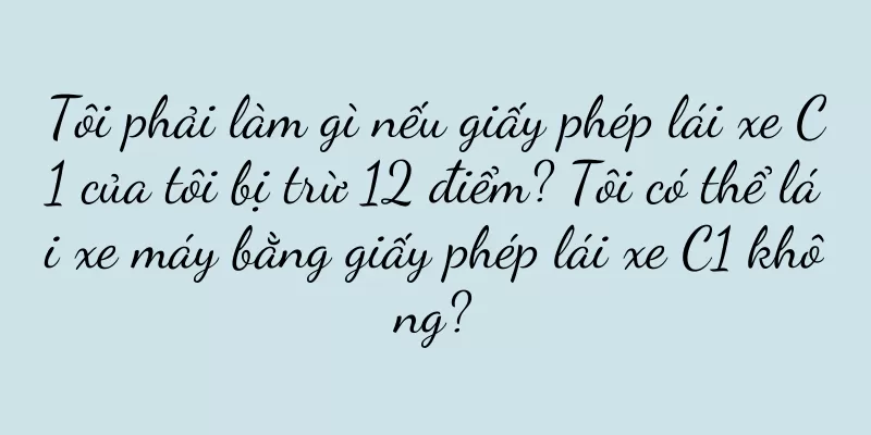 Tôi phải làm gì nếu giấy phép lái xe C1 của tôi bị trừ 12 điểm? Tôi có thể lái xe máy bằng giấy phép lái xe C1 không?
