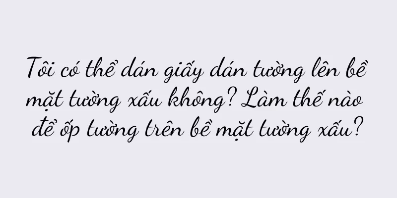 Tôi có thể dán giấy dán tường lên bề mặt tường xấu không? Làm thế nào để ốp tường trên bề mặt tường xấu?