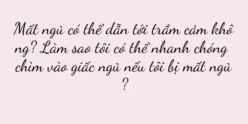 Mất ngủ có thể dẫn tới trầm cảm không? Làm sao tôi có thể nhanh chóng chìm vào giấc ngủ nếu tôi bị mất ngủ?