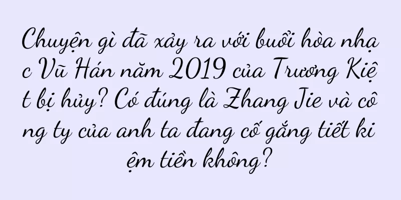 Chuyện gì đã xảy ra với buổi hòa nhạc Vũ Hán năm 2019 của Trương Kiệt bị hủy? Có đúng là Zhang Jie và công ty của anh ta đang cố gắng tiết kiệm tiền không?