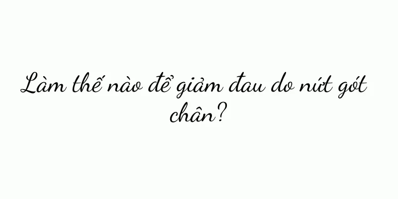 Làm thế nào để giảm đau do nứt gót chân?