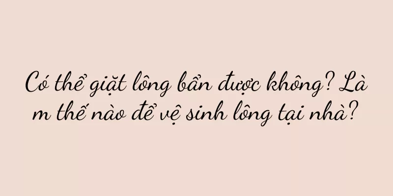 Có thể giặt lông bẩn được không? Làm thế nào để vệ sinh lông tại nhà?