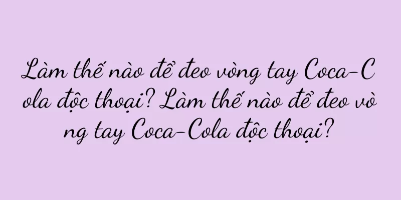 Làm thế nào để đeo vòng tay Coca-Cola độc thoại? Làm thế nào để đeo vòng tay Coca-Cola độc thoại?