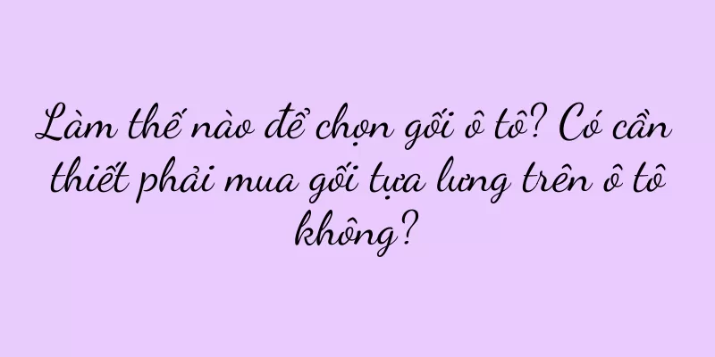 Làm thế nào để chọn gối ô tô? Có cần thiết phải mua gối tựa lưng trên ô tô không?