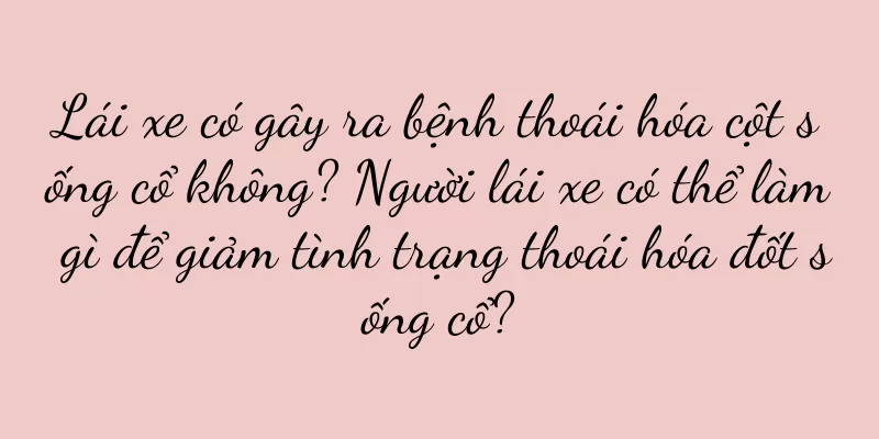 Lái xe có gây ra bệnh thoái hóa cột sống cổ không? Người lái xe có thể làm gì để giảm tình trạng thoái hóa đốt sống cổ?