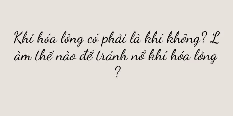 Khí hóa lỏng có phải là khí không? Làm thế nào để tránh nổ khí hóa lỏng?