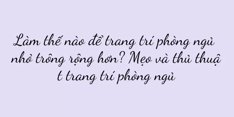 Làm thế nào để trang trí phòng ngủ nhỏ trông rộng hơn? Mẹo và thủ thuật trang trí phòng ngủ