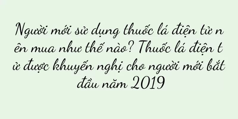 Người mới sử dụng thuốc lá điện tử nên mua như thế nào? Thuốc lá điện tử được khuyến nghị cho người mới bắt đầu năm 2019