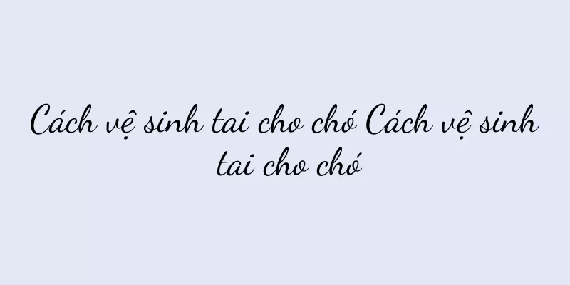 Cách vệ sinh tai cho chó Cách vệ sinh tai cho chó
