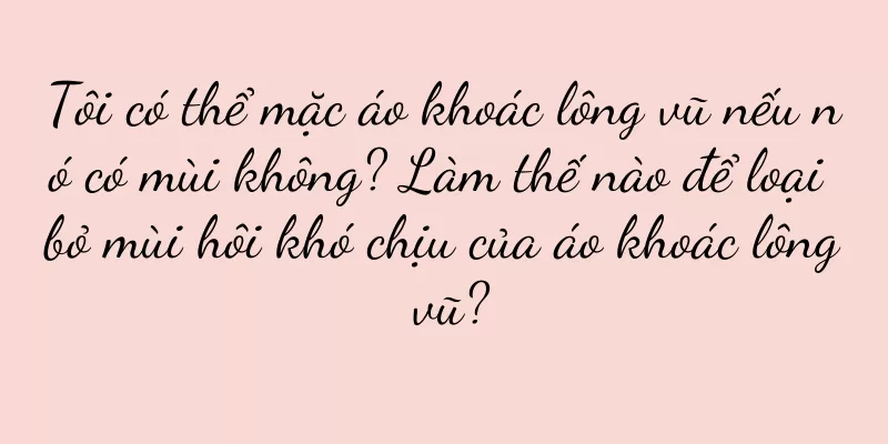 Tôi có thể mặc áo khoác lông vũ nếu nó có mùi không? Làm thế nào để loại bỏ mùi hôi khó chịu của áo khoác lông vũ?