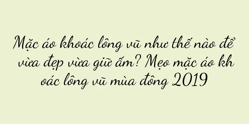 Mặc áo khoác lông vũ như thế nào để vừa đẹp vừa giữ ấm? Mẹo mặc áo khoác lông vũ mùa đông 2019