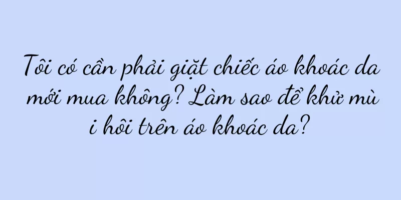 Tôi có cần phải giặt chiếc áo khoác da mới mua không? Làm sao để khử mùi hôi trên áo khoác da?