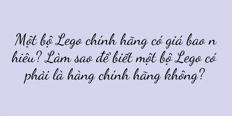 Một bộ Lego chính hãng có giá bao nhiêu? Làm sao để biết một bộ Lego có phải là hàng chính hãng không?