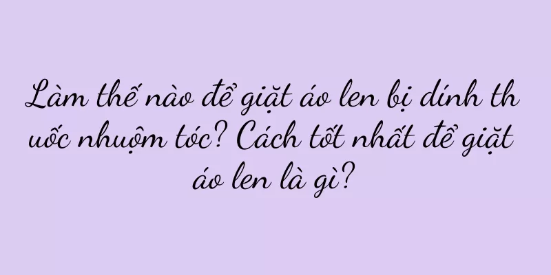 Làm thế nào để giặt áo len bị dính thuốc nhuộm tóc? Cách tốt nhất để giặt áo len là gì?