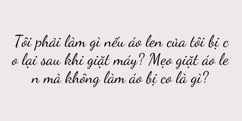 Tôi phải làm gì nếu áo len của tôi bị co lại sau khi giặt máy? Mẹo giặt áo len mà không làm áo bị co là gì?