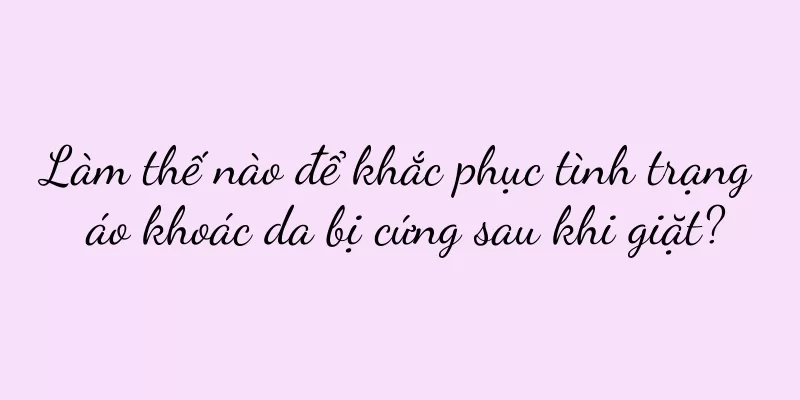 Làm thế nào để khắc phục tình trạng áo khoác da bị cứng sau khi giặt?