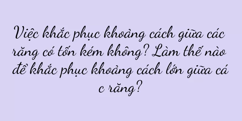 Việc khắc phục khoảng cách giữa các răng có tốn kém không? Làm thế nào để khắc phục khoảng cách lớn giữa các răng?
