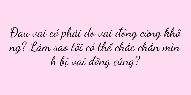 Đau vai có phải do vai đông cứng không? Làm sao tôi có thể chắc chắn mình bị vai đông cứng?
