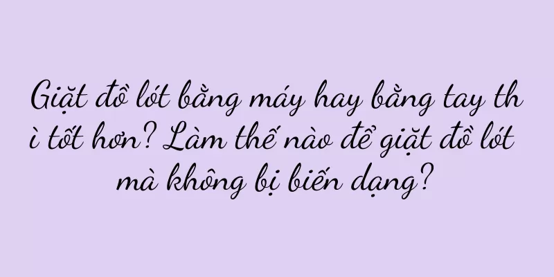 Giặt đồ lót bằng máy hay bằng tay thì tốt hơn? Làm thế nào để giặt đồ lót mà không bị biến dạng?