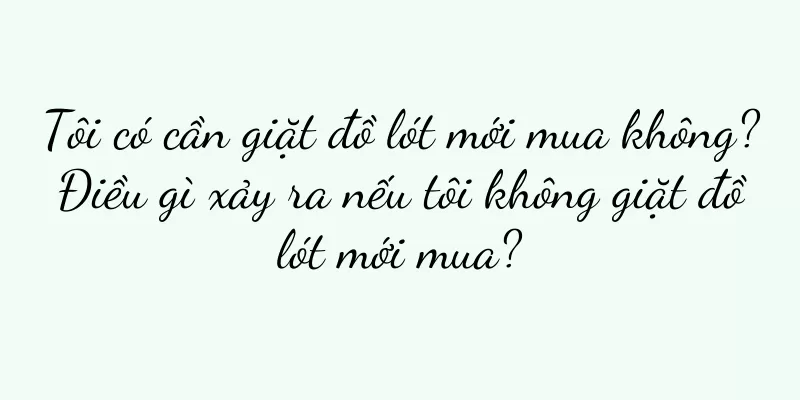 Tôi có cần giặt đồ lót mới mua không? Điều gì xảy ra nếu tôi không giặt đồ lót mới mua?