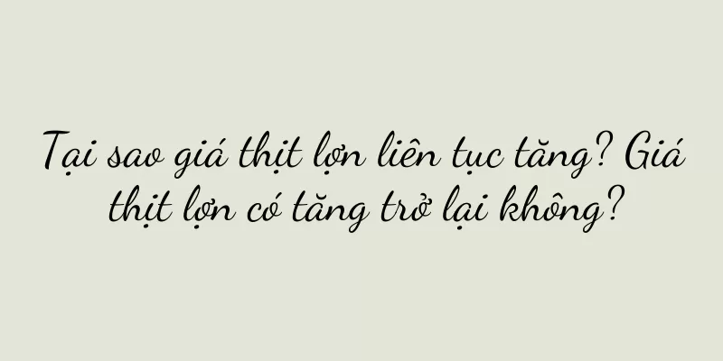 Tại sao giá thịt lợn liên tục tăng? Giá thịt lợn có tăng trở lại không?
