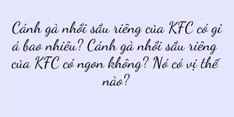 Cánh gà nhồi sầu riêng của KFC có giá bao nhiêu? Cánh gà nhồi sầu riêng của KFC có ngon không? Nó có vị thế nào?