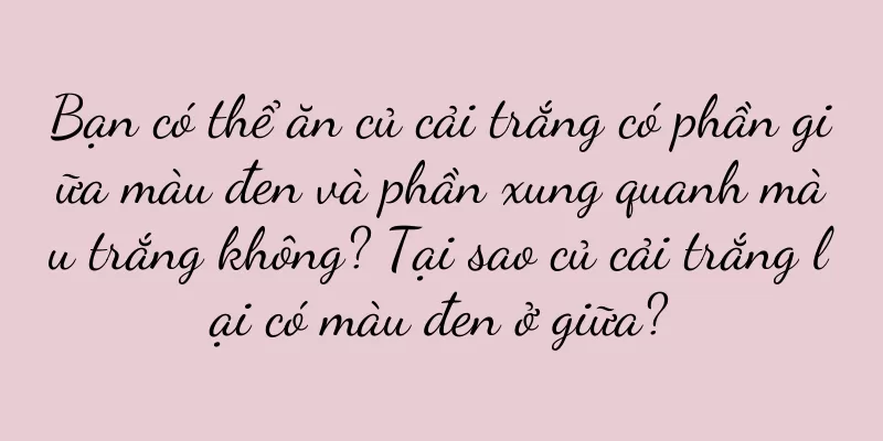 Bạn có thể ăn củ cải trắng có phần giữa màu đen và phần xung quanh màu trắng không? Tại sao củ cải trắng lại có màu đen ở giữa?