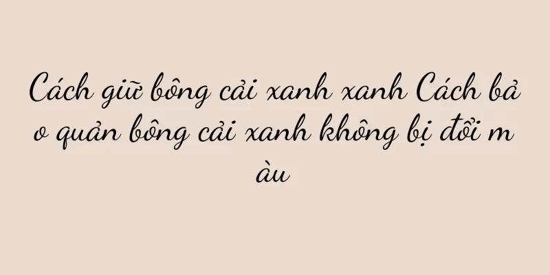 Cách giữ bông cải xanh xanh Cách bảo quản bông cải xanh không bị đổi màu