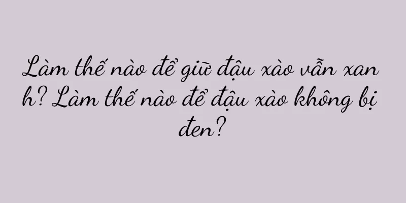 Làm thế nào để giữ đậu xào vẫn xanh? Làm thế nào để đậu xào không bị đen?
