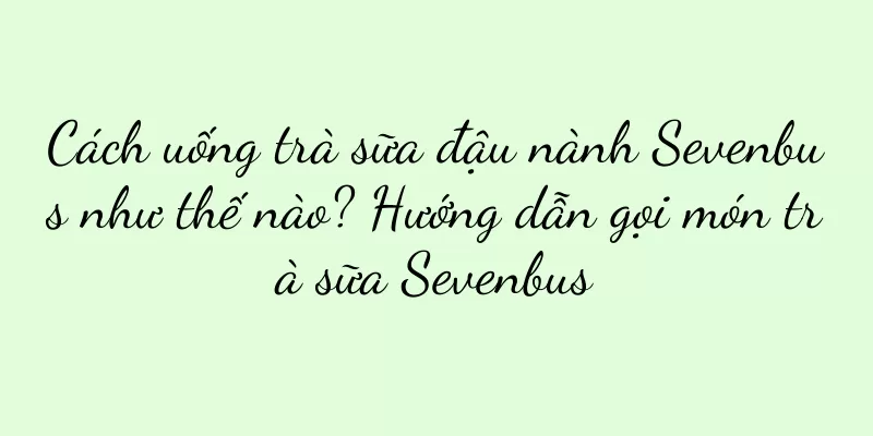 Cách uống trà sữa đậu nành Sevenbus như thế nào? Hướng dẫn gọi món trà sữa Sevenbus