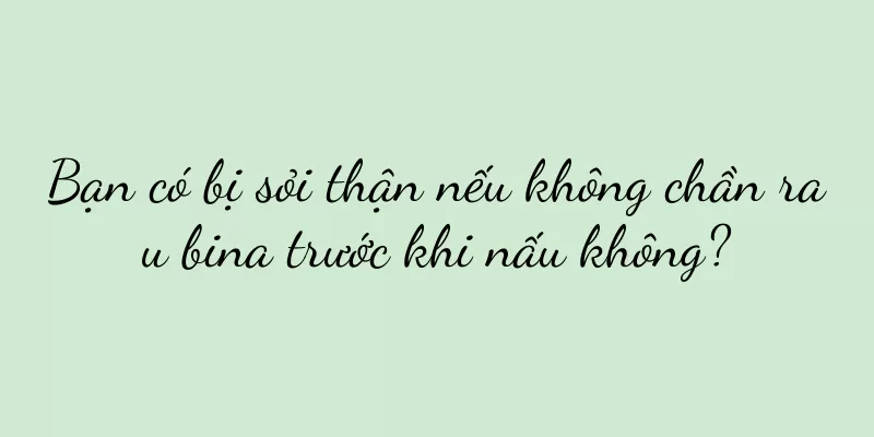 Bạn có bị sỏi thận nếu không chần rau bina trước khi nấu không?