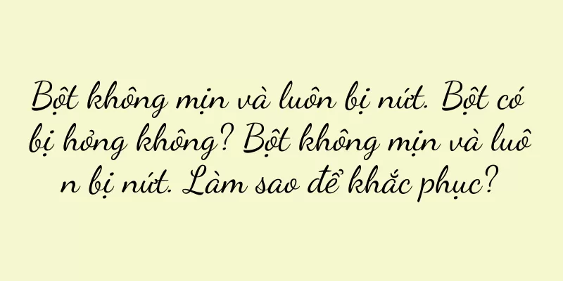 Bột không mịn và luôn bị nứt. Bột có bị hỏng không? Bột không mịn và luôn bị nứt. Làm sao để khắc phục?