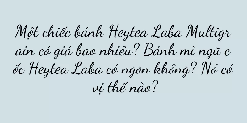 Một chiếc bánh Heytea Laba Multigrain có giá bao nhiêu? Bánh mì ngũ cốc Heytea Laba có ngon không? Nó có vị thế nào?