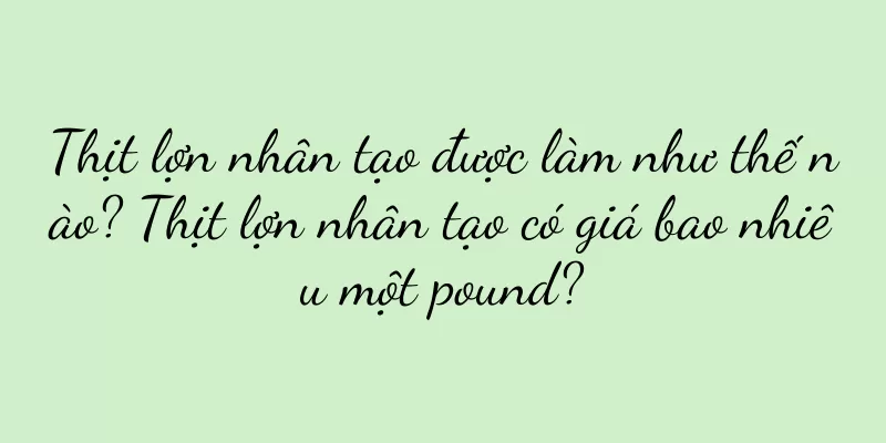 Thịt lợn nhân tạo được làm như thế nào? Thịt lợn nhân tạo có giá bao nhiêu một pound?