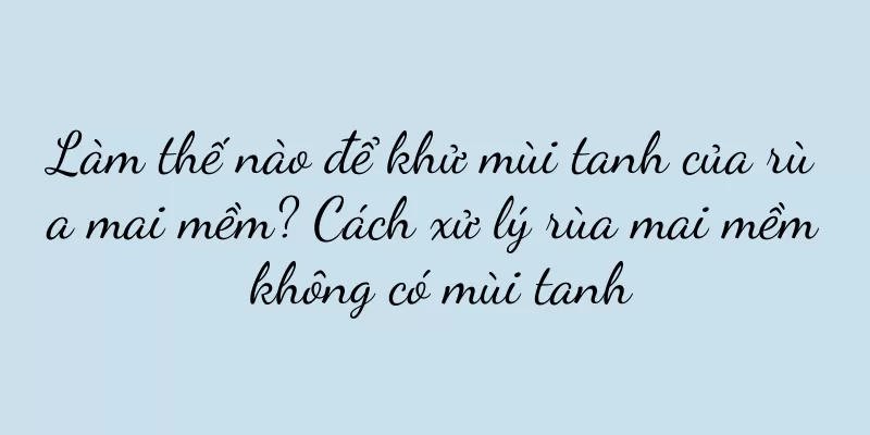Làm thế nào để khử mùi tanh của rùa mai mềm? Cách xử lý rùa mai mềm không có mùi tanh