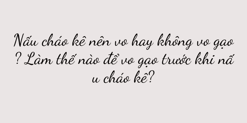 Nấu cháo kê nên vo hay không vo gạo? Làm thế nào để vo gạo trước khi nấu cháo kê?