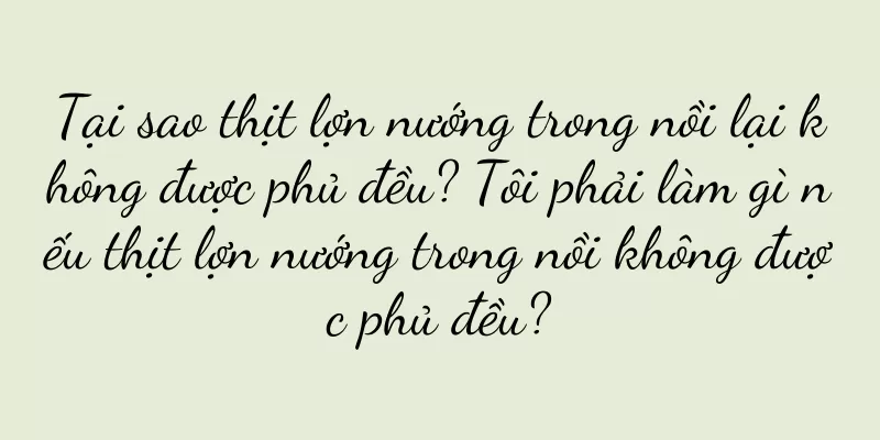 Tại sao thịt lợn nướng trong nồi lại không được phủ đều? Tôi phải làm gì nếu thịt lợn nướng trong nồi không được phủ đều?