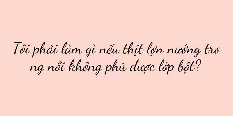 Tôi phải làm gì nếu thịt lợn nướng trong nồi không phủ được lớp bột?