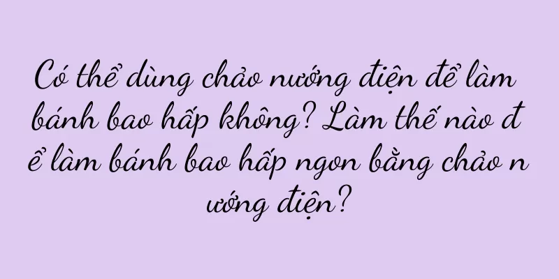 Có thể dùng chảo nướng điện để làm bánh bao hấp không? Làm thế nào để làm bánh bao hấp ngon bằng chảo nướng điện?