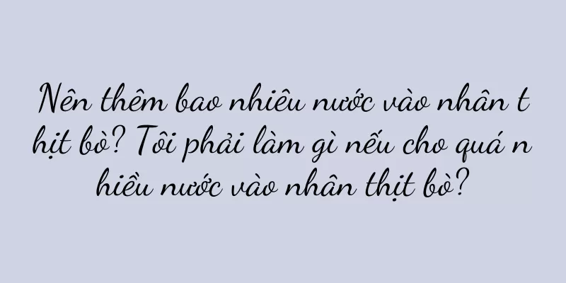 Nên thêm bao nhiêu nước vào nhân thịt bò? Tôi phải làm gì nếu cho quá nhiều nước vào nhân thịt bò?