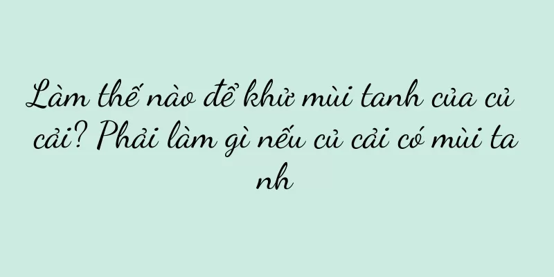 Làm thế nào để khử mùi tanh của củ cải? Phải làm gì nếu củ cải có mùi tanh