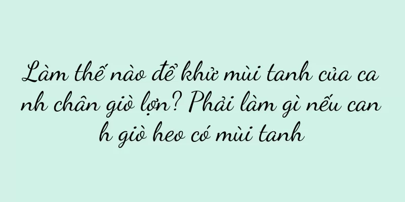 Làm thế nào để khử mùi tanh của canh chân giò lợn? Phải làm gì nếu canh giò heo có mùi tanh