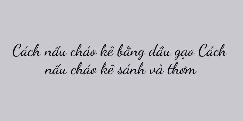 Cách nấu cháo kê bằng dầu gạo Cách nấu cháo kê sánh và thơm