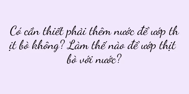 Có cần thiết phải thêm nước để ướp thịt bò không? Làm thế nào để ướp thịt bò với nước?