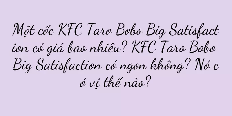 Một cốc KFC Taro Bobo Big Satisfaction có giá bao nhiêu? KFC Taro Bobo Big Satisfaction có ngon không? Nó có vị thế nào?